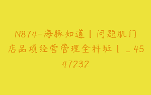 N874-海豚知道【问题肌门店品项经营管理全科班】_4547232