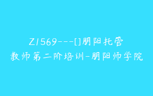 Z1569---[]朋阳托管教师第二阶培训-朋阳师学院