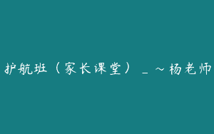 护航班（家长课堂）_～杨老师