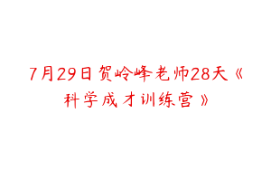 7月29日贺岭峰老师28天《科学成才训练营》