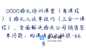 DODO婚礼培训课堂（有课程）【婚礼人谈单技巧（三合一课程），全面解决婚庆公司销售签单问题：购课请拍此班级-66节