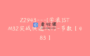 Z2943---[学浪]STM32实战快速入门-节数【483】
