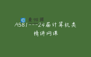 A581—24届计算机类精讲网课