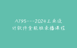 A795—2024工业设计软件全能班录播课程
