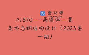 A1870—高级班–复杂形态钢结构设计（2023第一期）