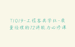 T1019-工程客共学社-质量经理的72讲能力必修课
