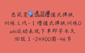 恶鼠变量Daiki增强式弹跳训练上线-【增强式弹跳训练Daiki运动表现下单即学永久回放】-24900圆-46节