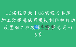 UG编程蓝天【UG编程刀具库加工数据库编程模板制作和自动设置加工参数课：下单专用-16节