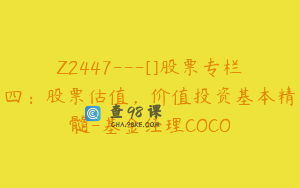 Z2447---[]股票专栏四：股票估值，价值投资基本精髓-基金经理COCO