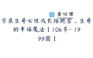 学浪生哥女性成长陪跑营_生哥的幸福魔法【106节-￥1999圆】