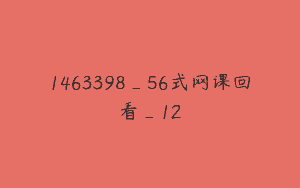 1463398_56式网课回看_12