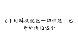 6小时解决配色一切难题--已开班请拍这个