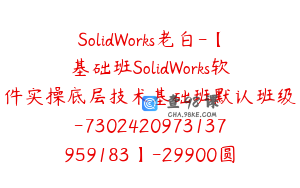 SolidWorks老白-【基础班SolidWorks软件实操底层技术基础班默认班级-7302420973137959183】-29900圆-256节