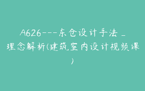 A626—东仓设计手法_理念解析(建筑室内设计视频课)