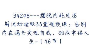 34248---摆脱内耗焦虑解忧好睡眠33堂视频课：告别内在痛苦实现自我，拥抱幸福人生-【46节】