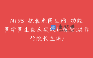 N193-抗衰老医生网-功能医学医生临床实践训练营(洪作行院长主讲)