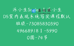泺小生Studio-【泺小生D5室内表现系统写实课程默认班级-7308583039049668918】-59900圆-74节
