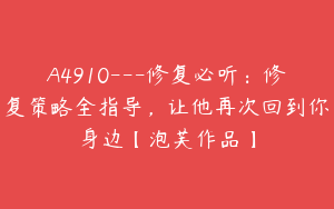 A4910---修复必听：修复策略全指导，让他再次回到你身边【泡芙作品】