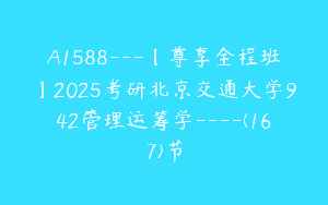 A1588---【尊享全程班】2025考研北京交通大学942管理运筹学----(167)节