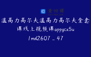 温高力高尔夫温高力高尔夫全套课线上视频课appgcx5u1md2607_47