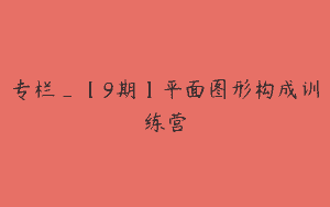 专栏_【9期】平面图形构成训练营