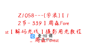 Z1058---[学浪]【12节-￥339】周森Forest【解码光线】摄影用光教程_周森Forest