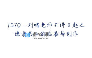 1570_刘啸老师主讲《赵之谦隶书》的临摹与创作