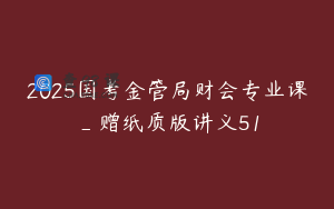 2025国考金管局财会专业课_赠纸质版讲义51
