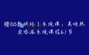 橙BB教烘焙【系统课：美味热卖塔派系统课程61节