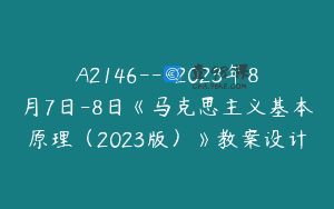 A2146—2023年8月7日-8日《马克思主义基本原理（2023版）》教案设计