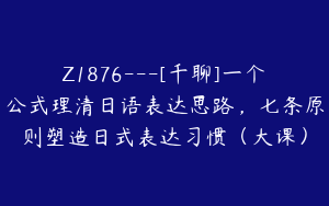Z1876---[千聊]一个公式理清日语表达思路，七条原则塑造日式表达习惯（大课）