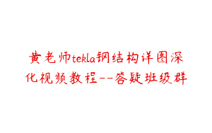 黄老师tekla钢结构详图深化视频教程--答疑班级群
