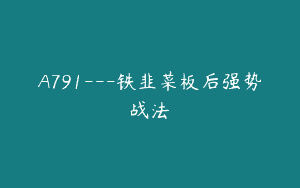 A791—铁韭菜板后强势战法