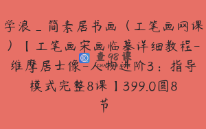 学浪_简素居书画（工笔画网课）【工笔画宋画临摹详细教程-维摩居士像-人物进阶3：指导模式完整8课】399.0圆8节
