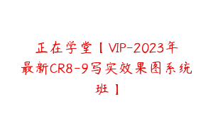 正在学堂【VIP-2023年最新CR8-9写实效果图系统班】