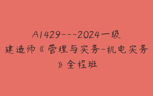 A1429—2024一级建造师《管理与实务-机电实务》全程班