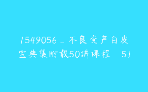 1549056_不良资产白皮宝典集附载50讲课程_51