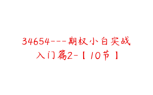 34654---期权小白实战入门篇2-【10节】
