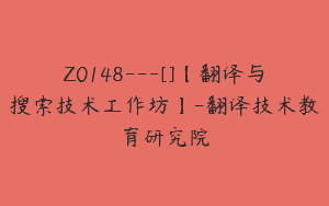 Z0148---[]【翻译与搜索技术工作坊】-翻译技术教育研究院