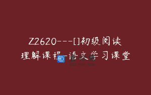 Z2620---[]初级阅读理解课程-语文学习课堂