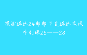 领途遴选24邯郸市直遴选笔试冲刺课26——28