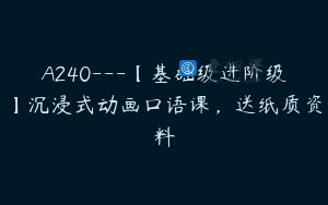 A240—【基础级进阶级】沉浸式动画口语课，送纸质资料
