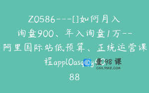 Z0586---[]如何月入询盘900、年入询盘1万--阿里国际站低预算、正统运营课程appl0asqufy4088