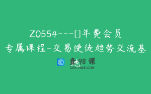 Z0554---[]年费会员专属课程-交易使徒趋势交流基地