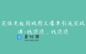 实体老板同城图文爆单引流实战课-钱顶顶_钱顶顶