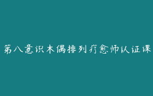 第八意识木偶排列疗愈师认证课