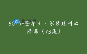 6073-签单王·家装建材必修课（73集）