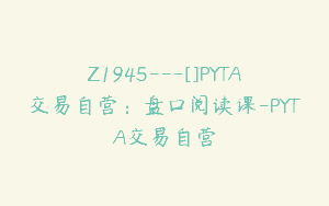 Z1945—[]PYTA交易自营：盘口阅读课-PYTA交易自营