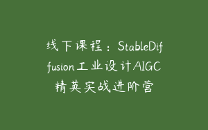 线下课程：StableDiffusion工业设计AIGC精英实战进阶营