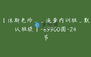 【休斯老师__流量内训班_默认班级】-69900圆-24节